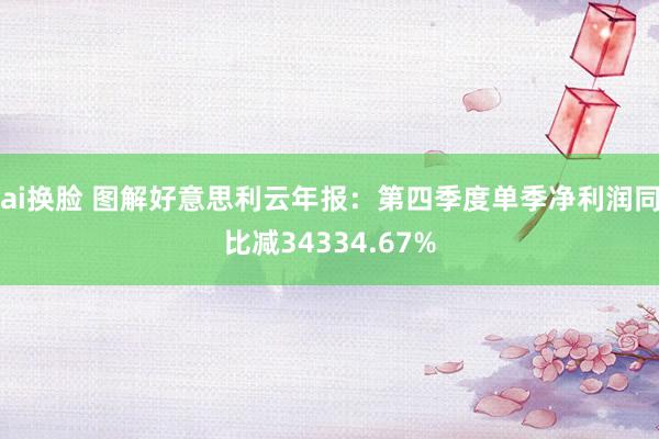 ai换脸 图解好意思利云年报：第四季度单季净利润同比减34334.67%