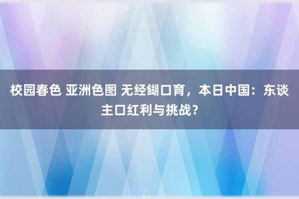 校园春色 亚洲色图 无经餬口育，本日中国：东谈主口红利与挑战？