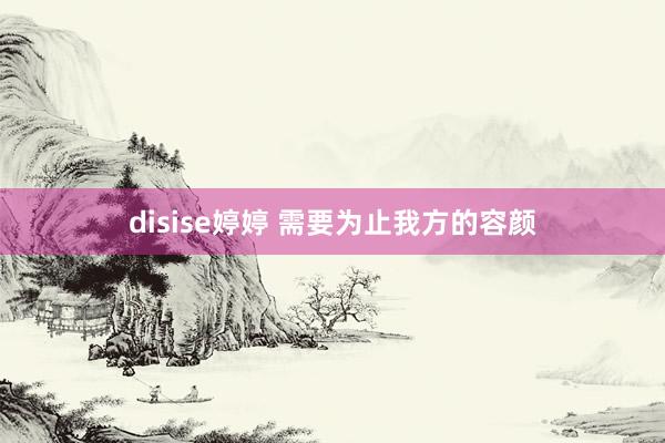 disise婷婷 需要为止我方的容颜