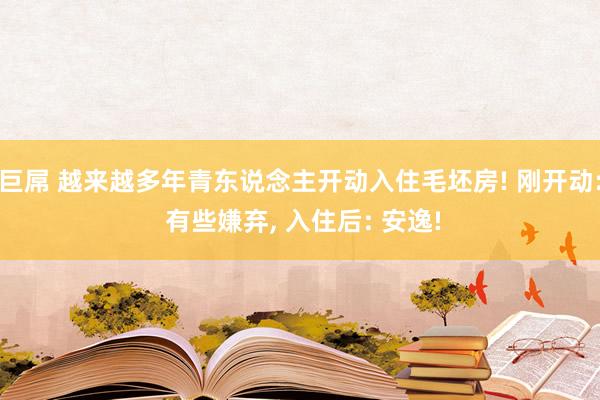巨屌 越来越多年青东说念主开动入住毛坯房! 刚开动: 有些嫌弃， 入住后: 安逸!