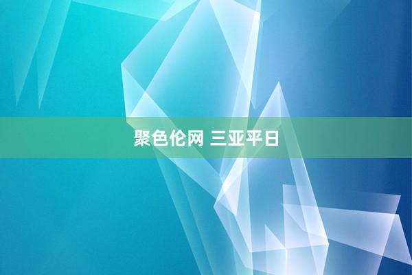 聚色伦网 三亚平日