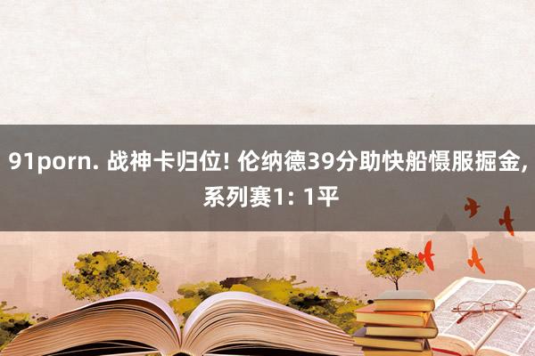 91porn. 战神卡归位! 伦纳德39分助快船慑服掘金， 系列赛1: 1平