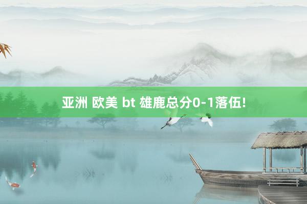 亚洲 欧美 bt 雄鹿总分0-1落伍!