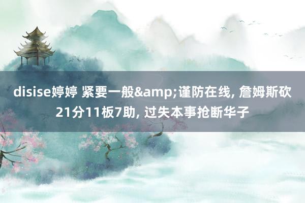 disise婷婷 紧要一般&谨防在线， 詹姆斯砍21分11板7助， 过失本事抢断华子