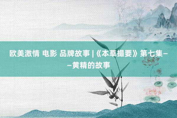 欧美激情 电影 品牌故事 |《本草撮要》第七集——黄精的故事