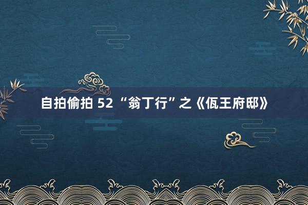 自拍偷拍 52 “翁丁行”之《佤王府邸》