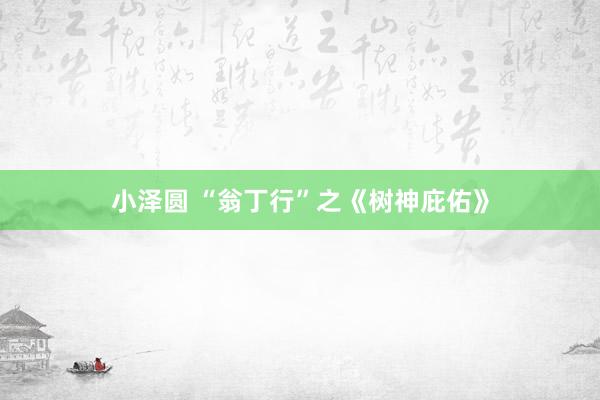 小泽圆 “翁丁行”之《树神庇佑》