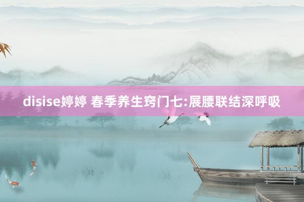 disise婷婷 春季养生窍门七:展腰联结深呼吸