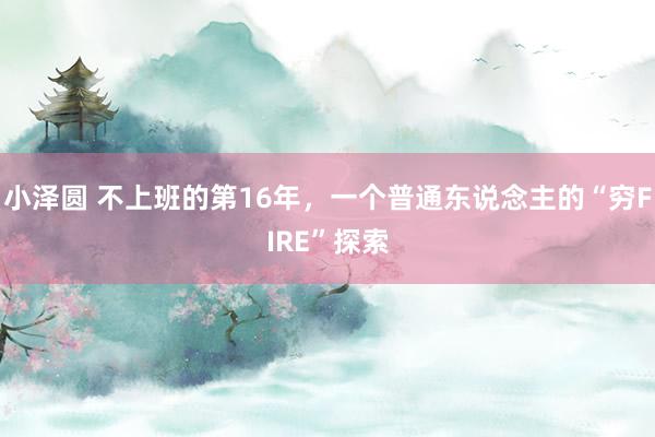 小泽圆 不上班的第16年，一个普通东说念主的“穷FIRE”探索